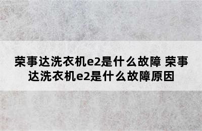 荣事达洗衣机e2是什么故障 荣事达洗衣机e2是什么故障原因